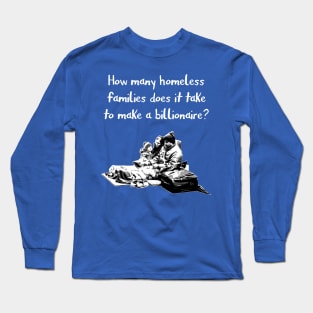 How many homeless families does it take to make a billionaire? Long Sleeve T-Shirt